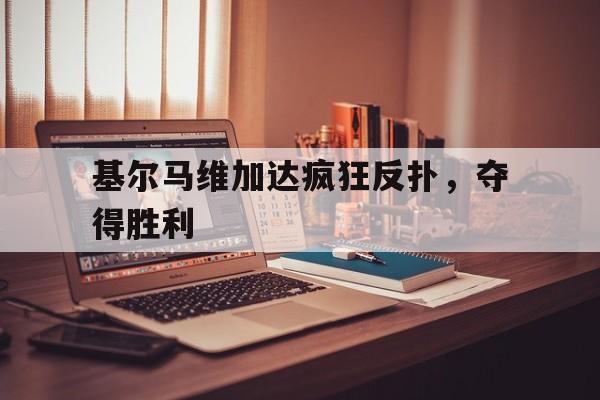 基尔马维加达疯狂反扑，夺得胜利的简单介绍