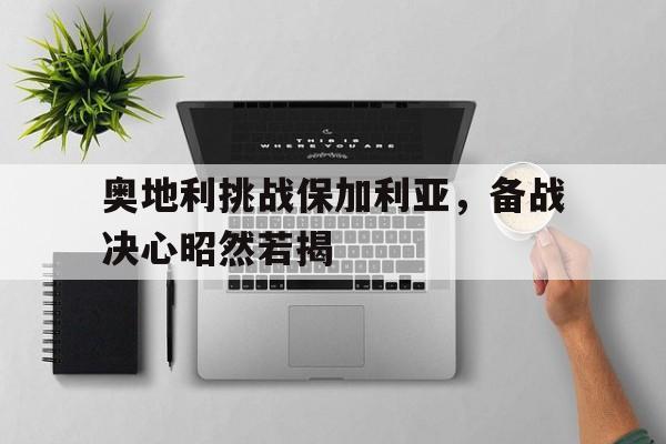 奥地利挑战保加利亚，备战决心昭然若揭的简单介绍