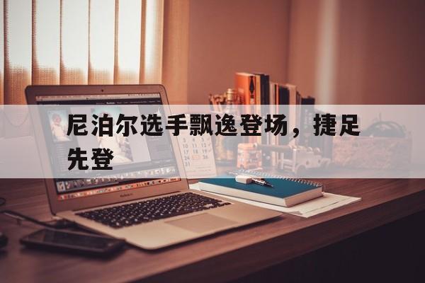 尼泊尔选手飘逸登场，捷足先登